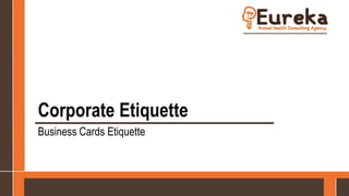 Corporate Etiquette
Business Cards Etiquette
 