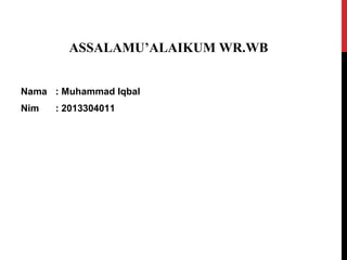 ASSALAMU’ALAIKUM WR.WB
Nama : Muhammad Iqbal
Nim : 2013304011
 