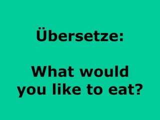 Übersetze: What would you like to eat? 