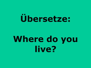 Übersetze: Where do you live? 