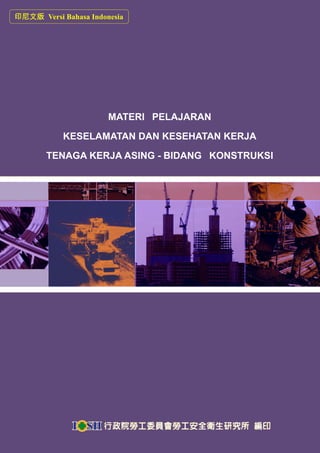 0
印尼文版 Versi Bahasa Indonesia
MATERI PELAJARAN
KESELAMATAN DAN KESEHATAN KERJA
TENAGA KERJA ASING - BIDANG KONSTRUKSI
 