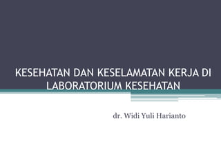 KESEHATAN DAN KESELAMATAN KERJA DI
     LABORATORIUM KESEHATAN

                dr. Widi Yuli Harianto
 