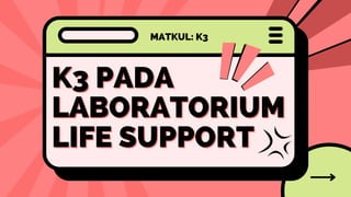K3 PADA
K3 PADA
LABORATORIUM
LABORATORIUM
LIFE SUPPORT
LIFE SUPPORT
MATKUL: K3
 