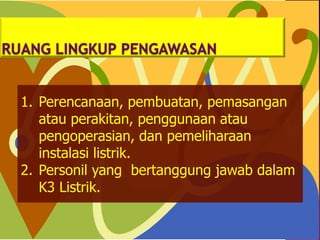 1. Perencanaan, pembuatan, pemasangan
atau perakitan, penggunaan atau
pengoperasian, dan pemeliharaan
instalasi listrik.
2. Personil yang bertanggung jawab dalam
K3 Listrik.
 