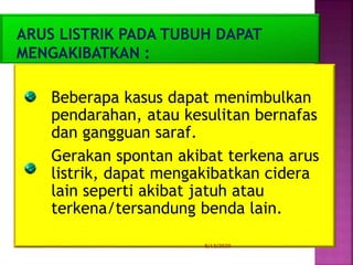 8/13/2020
Beberapa kasus dapat menimbulkan
pendarahan, atau kesulitan bernafas
dan gangguan saraf.
Gerakan spontan akibat terkena arus
listrik, dapat mengakibatkan cidera
lain seperti akibat jatuh atau
terkena/tersandung benda lain.
 