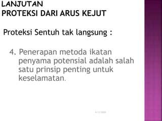 Proteksi Sentuh tak langsung :
4. Penerapan metoda ikatan
penyama potensial adalah salah
satu prinsip penting untuk
keselamatan.
8/13/2020
 