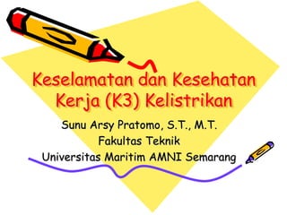 Keselamatan dan Kesehatan
Kerja (K3) Kelistrikan
Sunu Arsy Pratomo, S.T., M.T.
Fakultas Teknik
Universitas Maritim AMNI Semarang
 