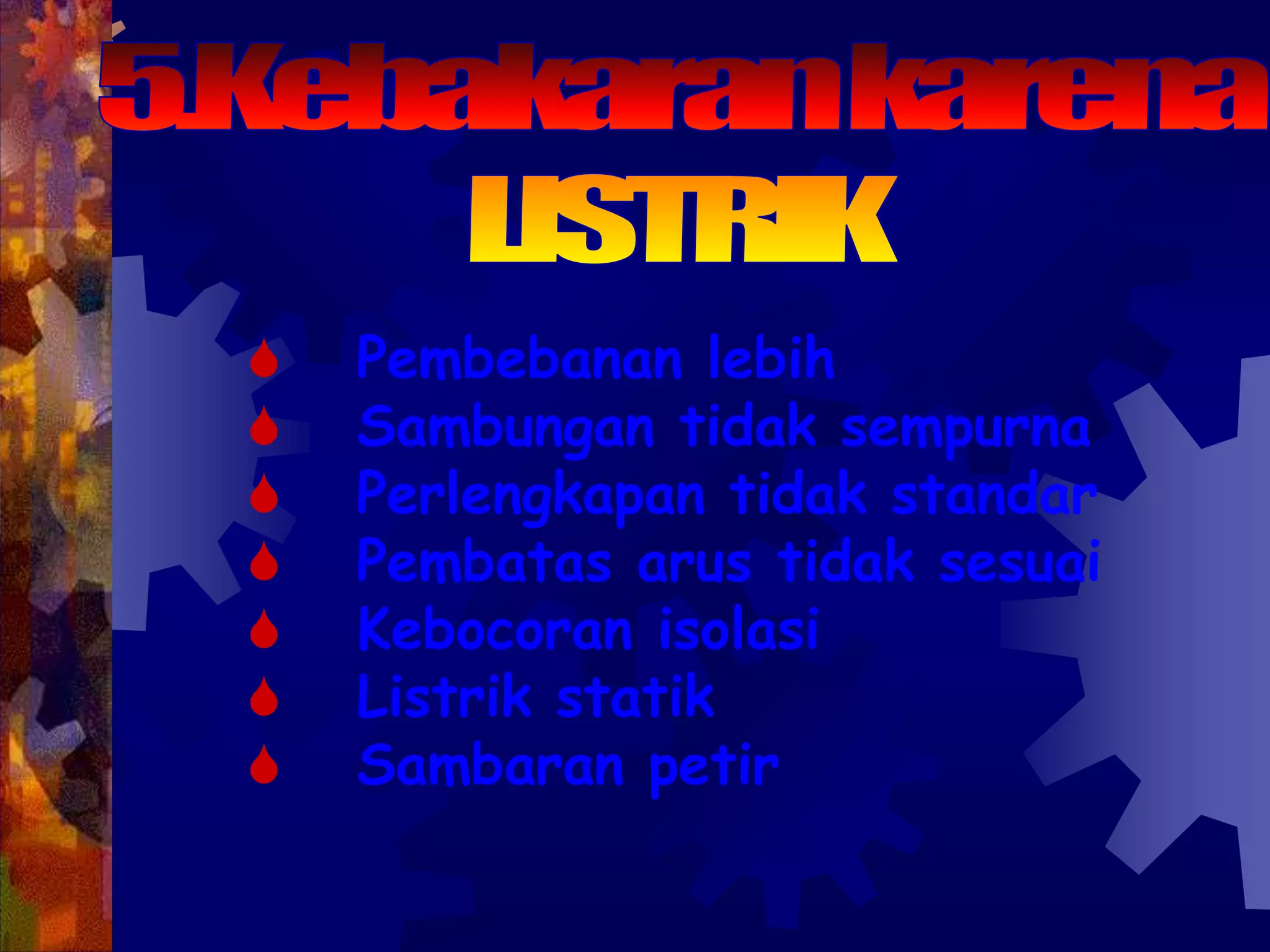  Pembebanan lebih
 Sambungan tidak sempurna
 Perlengkapan tidak standar
 Pembatas arus tidak sesuai
 Kebocoran isolasi
 Listrik statik
 Sambaran petir
 