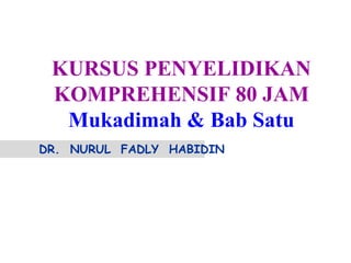 DR. NURUL FADLY HABIDIN
KURSUS PENYELIDIKAN
KOMPREHENSIF 80 JAM
Mukadimah & Bab Satu
 
