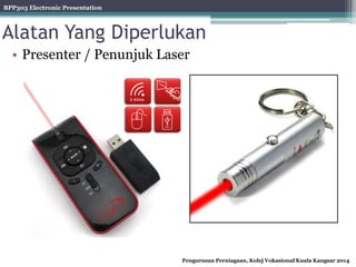 BPP303 Electronic Presentation
Pengurusan Perniagaan, Kolej Vokasional Kuala Kangsar 2014
Alatan Yang Diperlukan
• Presenter / Penunjuk Laser
 