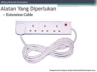 BPP303 Electronic Presentation
Pengurusan Perniagaan, Kolej Vokasional Kuala Kangsar 2014
Alatan Yang Diperlukan
• Extension Cable
 
