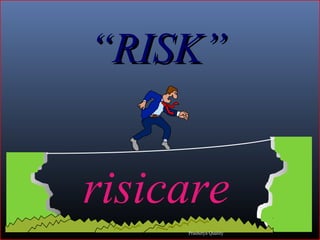 ““RISK”RISK”
risicare
Prashetya Quality
 