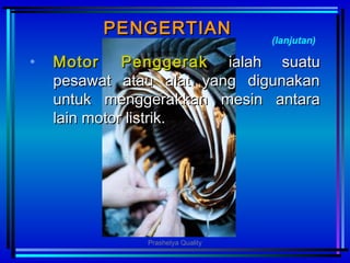 PENGERTIANPENGERTIAN
• MotorMotor PPenggerakenggerak ialah suatuialah suatu
pesawat atau alat yang digunakanpesawat atau alat yang digunakan
untuk menggerauntuk menggerakkkan mesin antarakan mesin antara
lain motor listrik.lain motor listrik.
(lanjutan)
Prashetya Quality
 