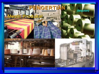 PENGERTIANPENGERTIAN
Mesin ProduksiMesin Produksi
(lanjutan)
Prashetya Quality
 