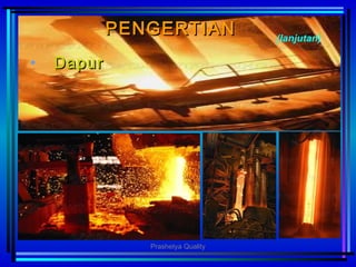 PENGERTIANPENGERTIAN
• DapurDapur
(lanjutan)
Prashetya Quality
 