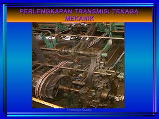 PERLENGKAPAN TRANSMISI TENAGAPERLENGKAPAN TRANSMISI TENAGA
MEKANIKMEKANIK
Prashetya Quality
 