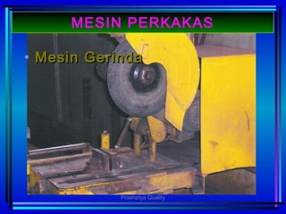 • Mesin GerindaMesin Gerinda
MESIN PERKAKAS
Prashetya Quality
 
