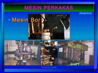 • MesinMesin BorBor
(lanjutan)
MESIN PERKAKAS
Prashetya Quality
 