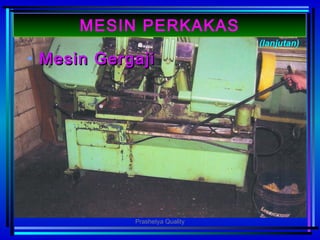 • MesinMesin GergajiGergaji
(lanjutan)
MESIN PERKAKAS
Prashetya Quality
 