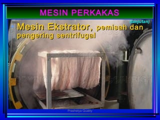 • MesinMesin EEkstrator,kstrator, pemisah danpemisah dan
pengering sentrifugalpengering sentrifugal
(lanjutan)
MESIN PERKAKAS
Prashetya Quality
 
