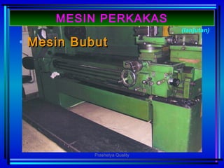 • MesinMesin BubutBubut
(lanjutan)
MESIN PERKAKAS
Prashetya Quality
 