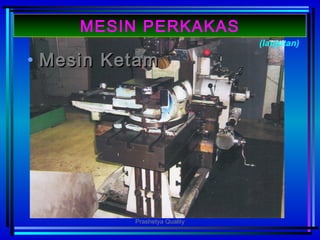 • MesinMesin KetamKetam
(lanjutan)
MESIN PERKAKAS
Prashetya Quality
 