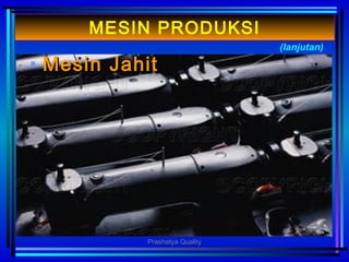 • MMesinesin JahitJahit
(lanjutan)
MESIN PRODUKSI
Prashetya Quality
 