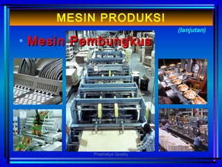 • MMesinesin PPemembubunngkusgkus
(lanjutan)
MESIN PRODUKSI
Prashetya Quality
 