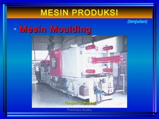 • MMesinesin MouldingMoulding
(lanjutan)
MESIN PRODUKSI
Tampak SampingTampak Samping
Prashetya Quality
 