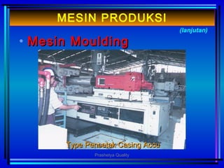 • MMesinesin MouldingMoulding
(lanjutan)
MESIN PRODUKSI
Type Pencetak Casing AccuType Pencetak Casing Accu
Prashetya Quality
 