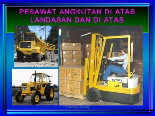 •
PESAWAT ANGKUTAN DI ATAS
LANDASAN DAN DI ATAS
PERMUKAAN
Prashetya Quality
 