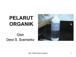 Wie - PPAK (Pelarut organik) 1
PELARUT
ORGANIK
Oleh
Dewi S. Soemarko
 