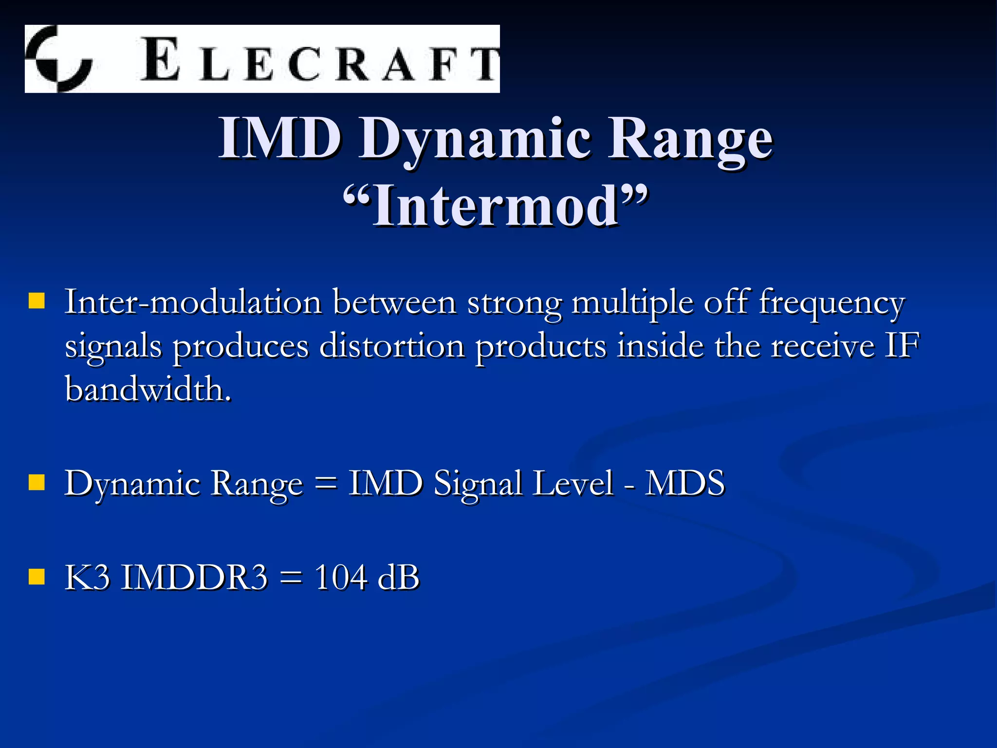 Inter-modulation between strong multiple off frequency signals produces distortion products inside the receive IF bandwidth. Dynamic Range = IMD Signal Level - MDS K3 IMDDR3 = 104 dB IMD Dynamic Range “Intermod” 