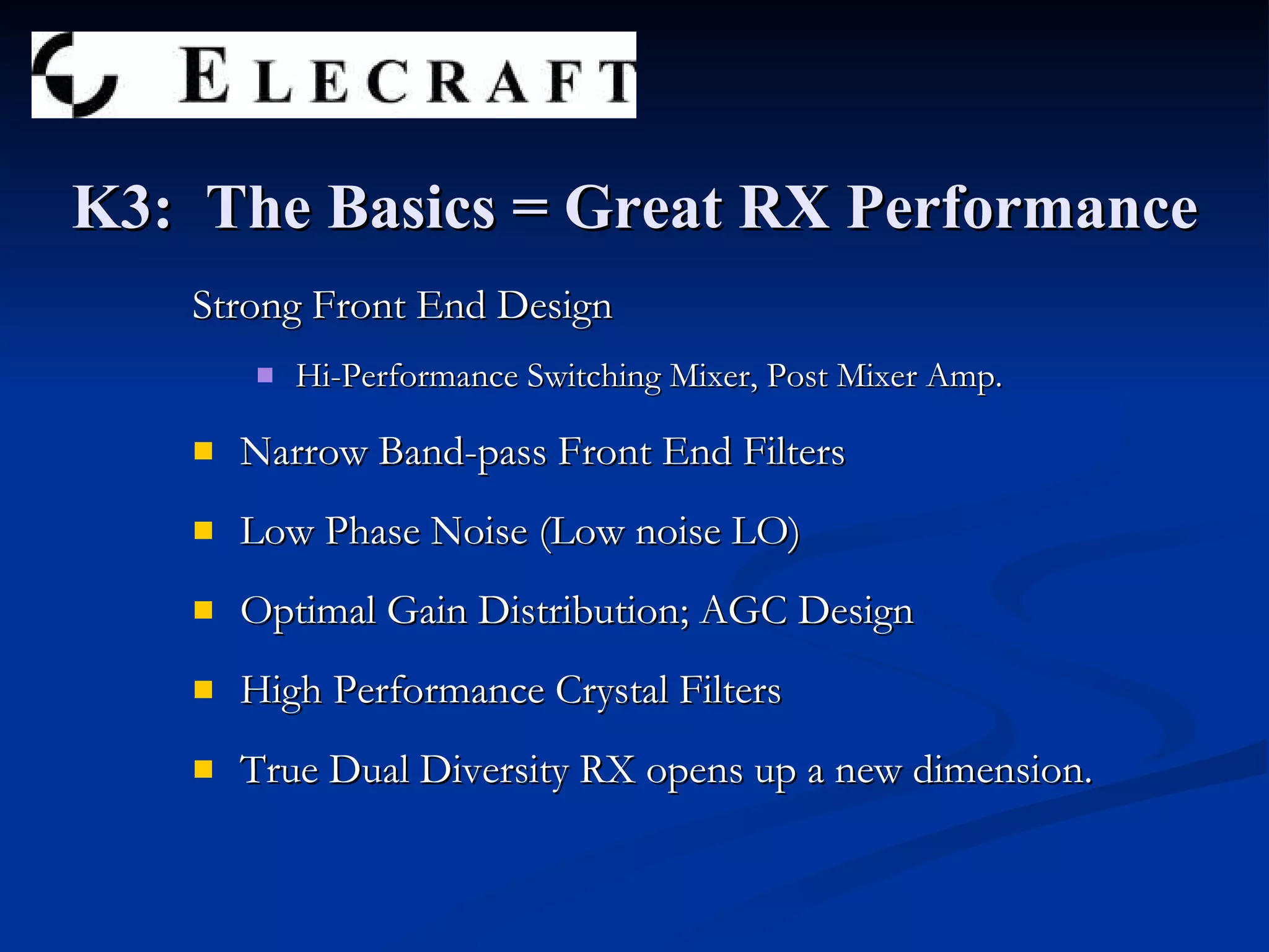 Strong Front End Design Hi-Performance Switching Mixer, Post Mixer Amp. Narrow Band-pass Front End Filters Low Phase Noise (Low noise LO) Optimal Gain Distribution; AGC Design High Performance Crystal Filters True Dual Diversity RX opens up a new dimension. K3:  The Basics = Great RX Performance 