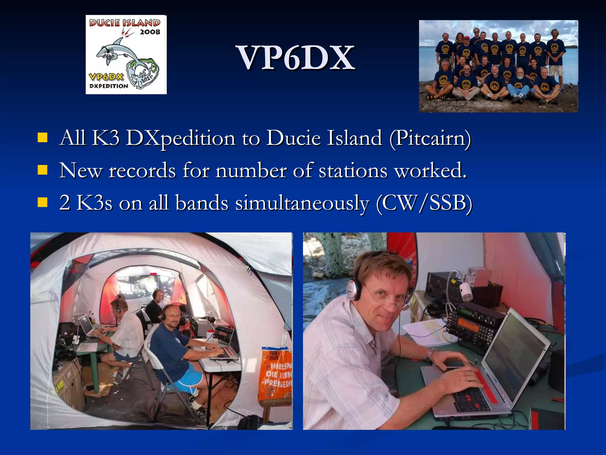 VP6DX All K3 DXpedition to Ducie Island (Pitcairn) New records for number of stations worked. 2 K3s on all bands simultaneously (CW/SSB) 