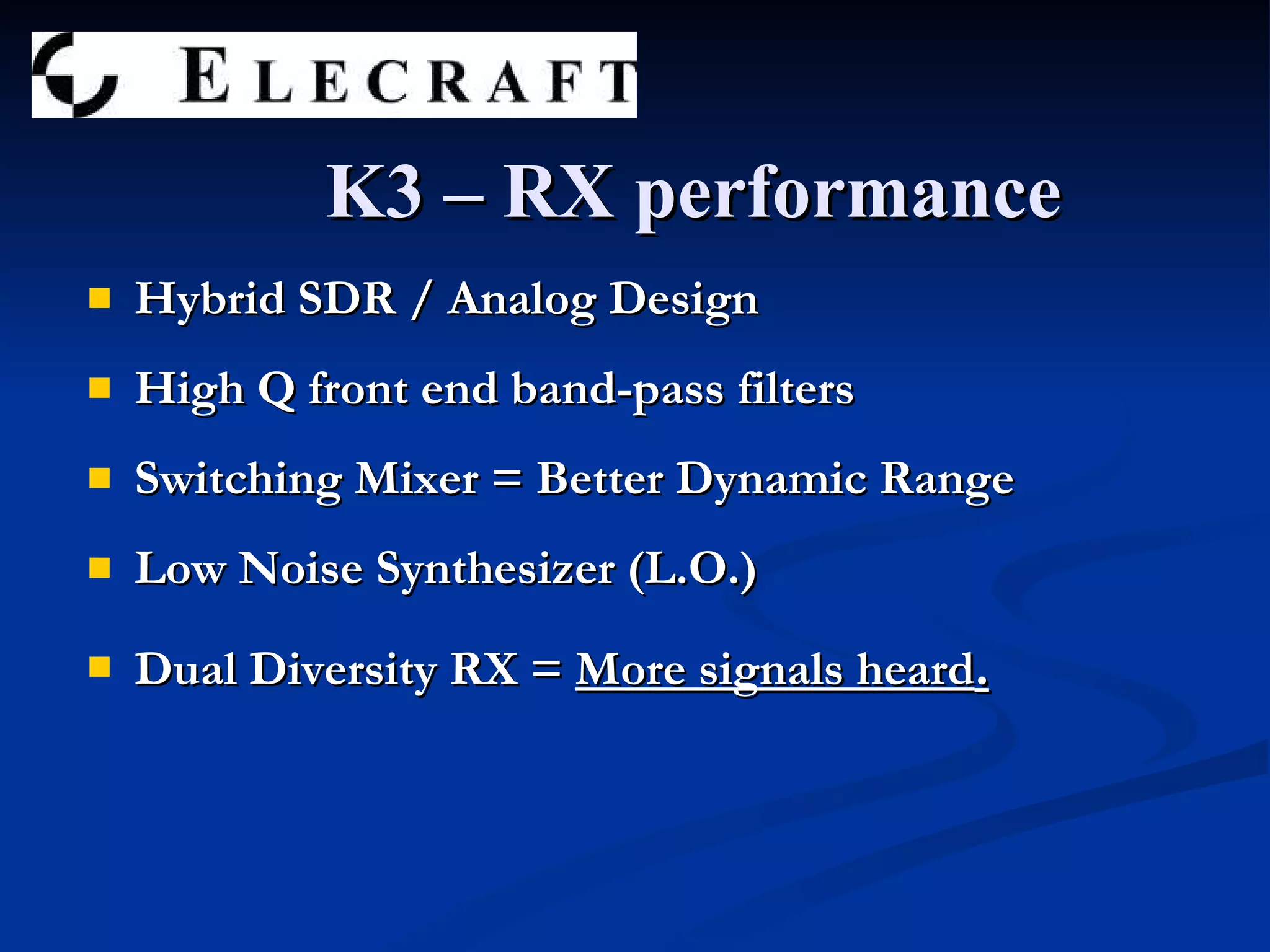 K3 – RX performance Hybrid SDR / Analog Design High Q front end band-pass filters Switching Mixer = Better Dynamic Range Low Noise Synthesizer (L.O.) Dual Diversity RX =  More signals heard . 