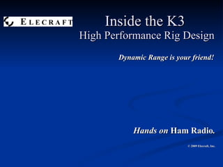 Inside the K3  High Performance Rig Design Dynamic Range is your friend! Hands on  Ham Radio . © 2009 Elecraft, Inc. 