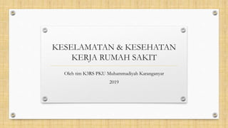 KESELAMATAN & KESEHATAN
KERJA RUMAH SAKIT
Oleh tim K3RS PKU Muhammadiyah Karanganyar
2019
 