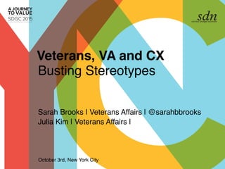 Sarah Brooks | Veterans Affairs | @sarahbbrooks
Julia Kim | Veterans Affairs |
Busting Stereotypes
Veterans, VA and CX
October 3rd, New York City
 