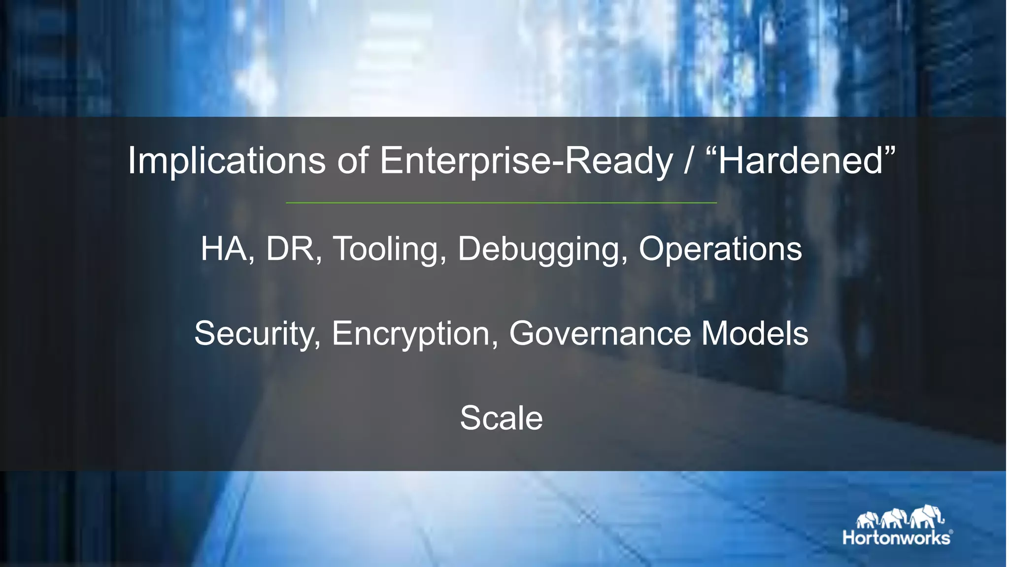 Page7 © Hortonworks Inc. 2011 – 2015. All Rights Reserved
HA, DR, Tooling, Debugging, Operations
Security, Encryption, Governance Models
Scale
Implications of Enterprise-Ready / “Hardened”