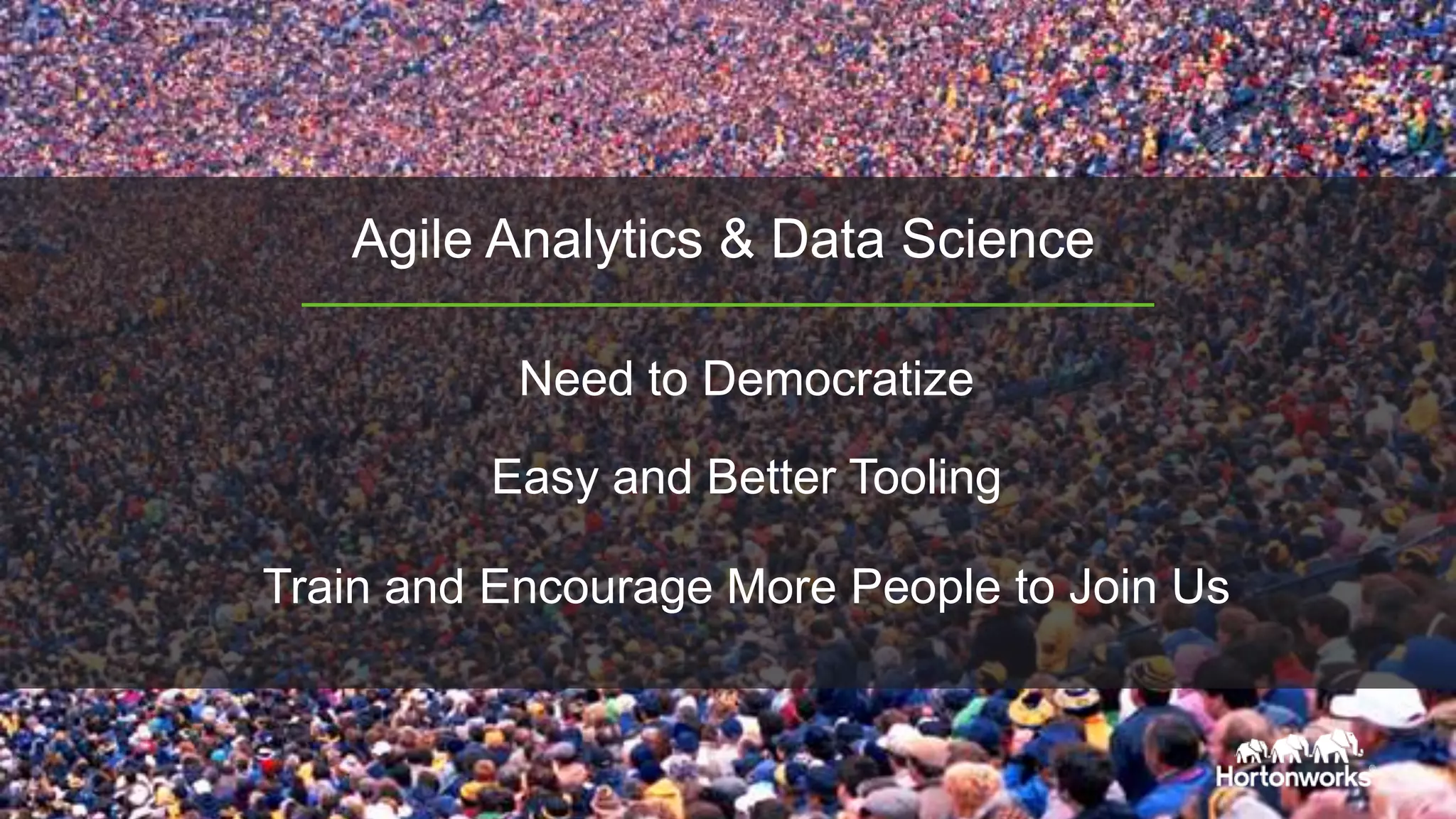 Agile Analytics & Data Science
Need to Democratize
Easy and Better Tooling
Train and Encourage More People to Join Us