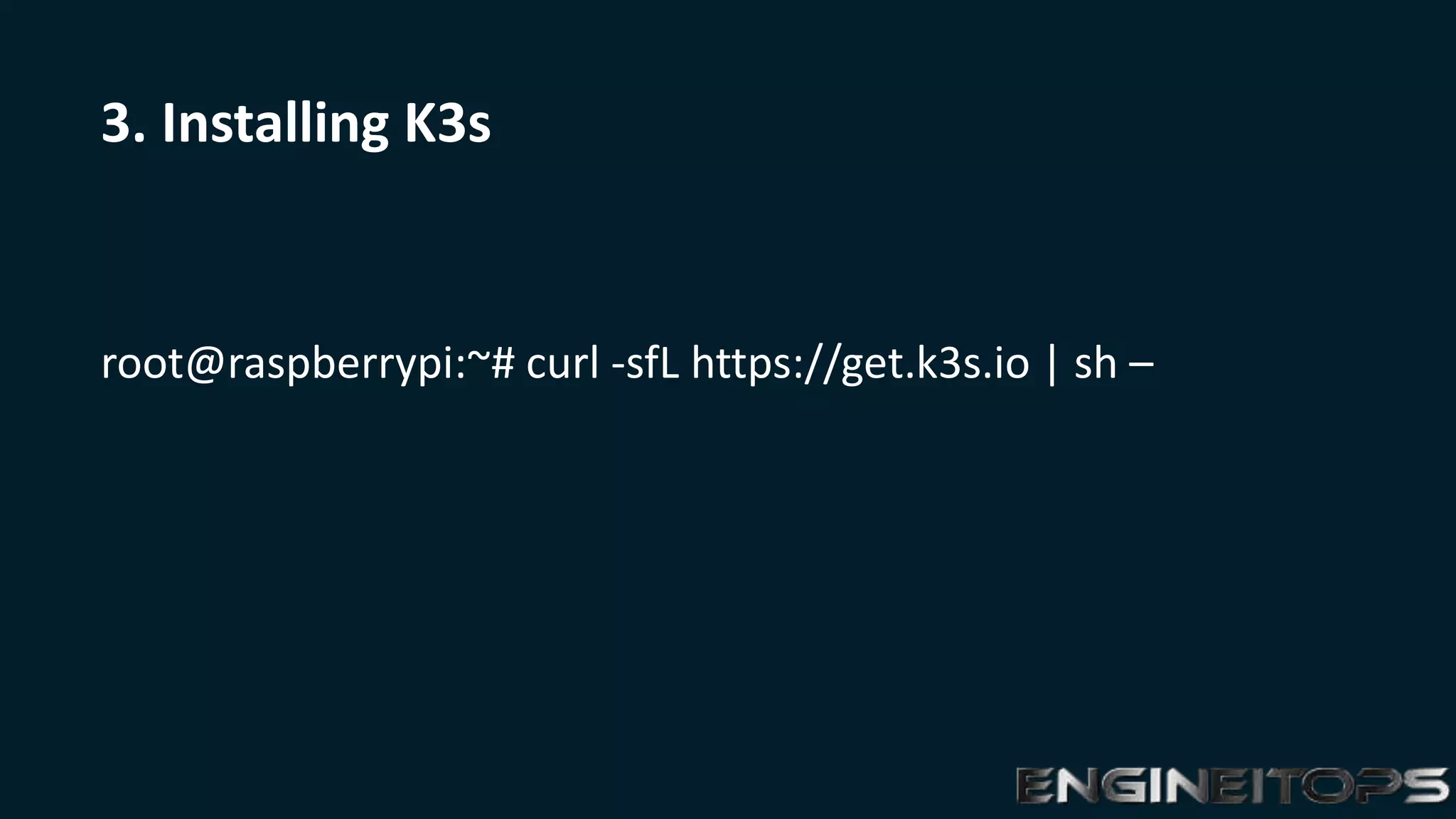 3. Installing K3s
root@raspberrypi:~# curl -sfL https://get.k3s.io | sh –
 