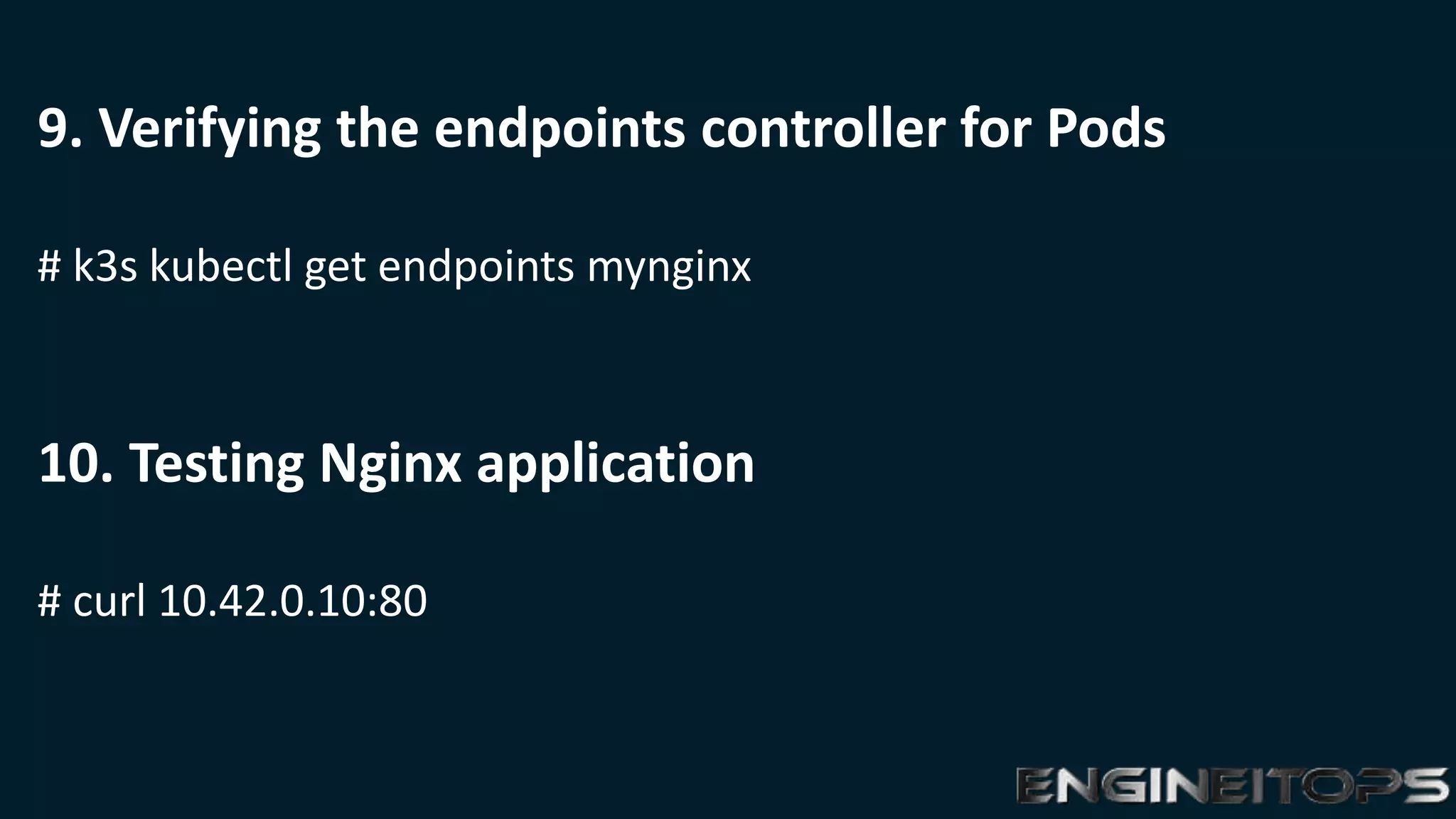 9. Verifying the endpoints controller for Pods
# k3s kubectl get endpoints mynginx
10. Testing Nginx application
# curl 10.42.0.10:80
 