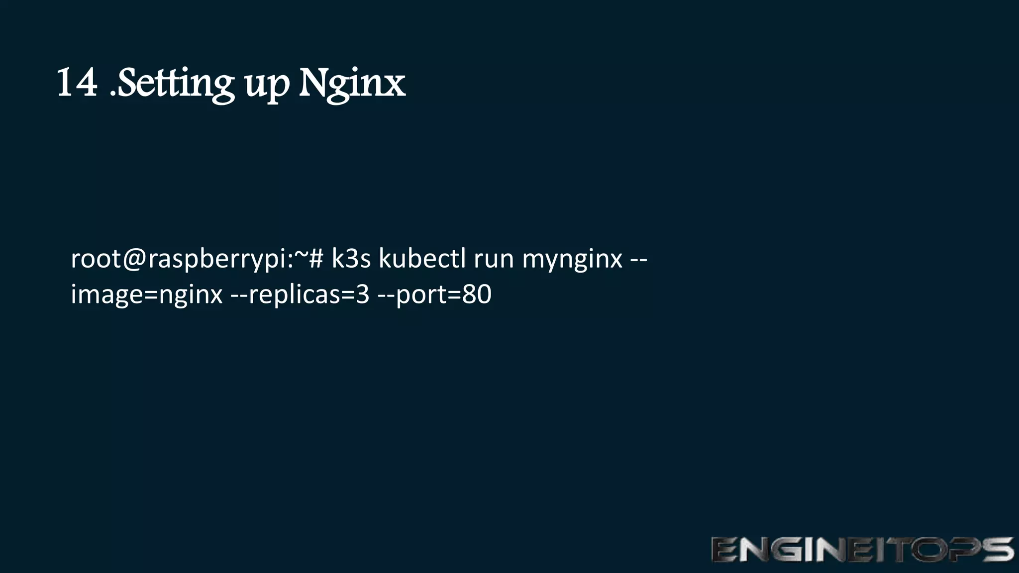 root@raspberrypi:~# k3s kubectl run mynginx --
image=nginx --replicas=3 --port=80
14 .Setting up Nginx
 