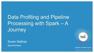 Data Profiling and Pipeline
Processing with Spark – A
Journey
Suren Nathan
Synchronoss
 
