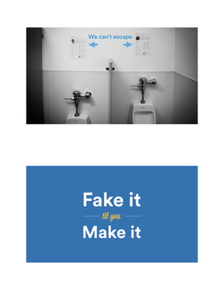 We can’t escape
Fake it
til you
Make it
 