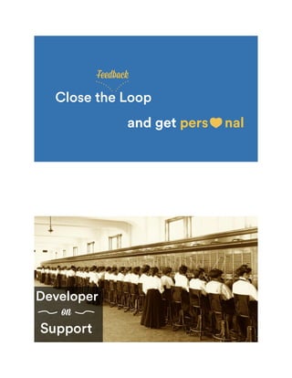 Close the Loop
Feedback
and get pers nal
Developer
on
Support
 