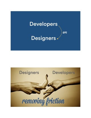Designers
Developers
are
DevelopersDesigners
removing friction
 
