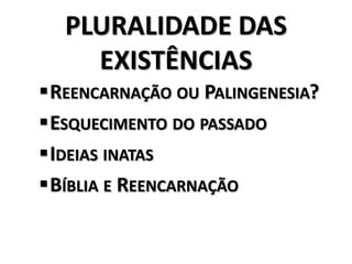 PLURALIDADE DAS
EXISTÊNCIAS
REENCARNAÇÃO OU PALINGENESIA?
ESQUECIMENTO DO PASSADO
IDEIAS INATAS
BÍBLIA E REENCARNAÇÃO
 