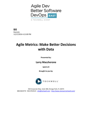K4
Keynote
11/17/2016 4:15:00 PM
Agile Metrics: Make Better Decisions
with Data
Presented by:
Larry Maccherone
AgileCraft
Brought to you by:
350 Corporate Way, Suite 400, Orange Park, FL 32073
888--‐268--‐8770 ·∙ 904--‐278--‐0524 - info@techwell.com - http://www.stareast.techwell.com/
 